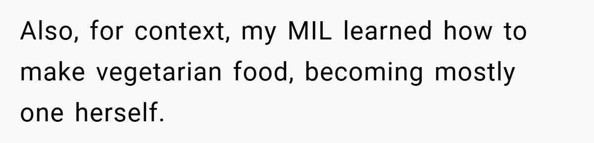 Also, for context, my MIL learned how to make vegetarian food, becoming mostly one herself.