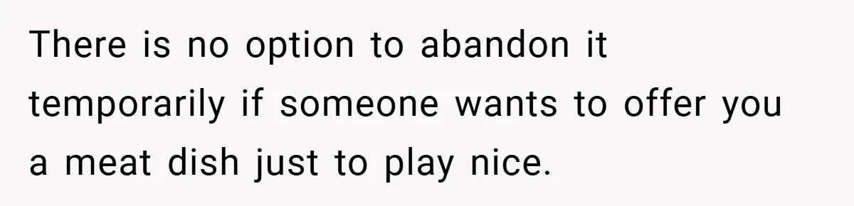 There is no option to abandon it temporarily if someone wants to offer you a meat dish just to play nice.