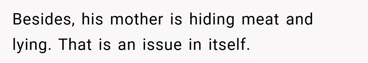 Besides, his mother is hiding meat and lying. That is an issue in itself.