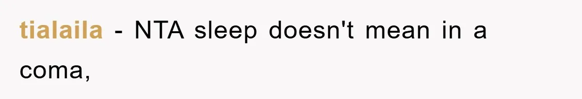 tialaila − NTA sleep doesn't mean in a coma,