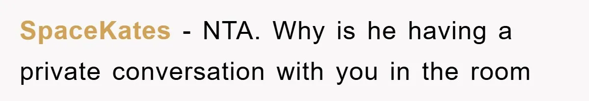 SpaceKates − NTA. Why is he having a private conversation with you in the room