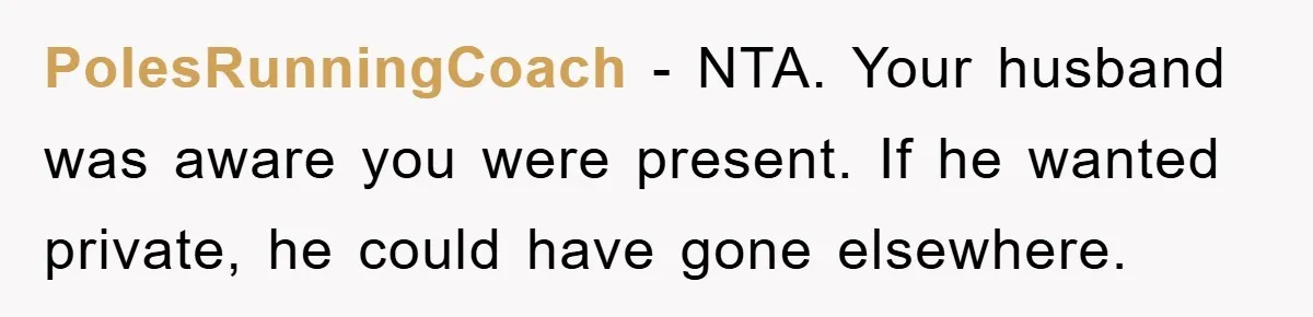 PolesRunningCoach − NTA. Your husband was aware you were present. If he wanted private, he could have gone elsewhere.