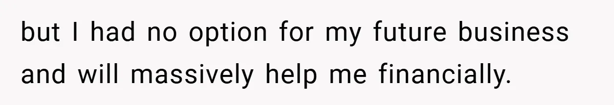 but I had no option for my future business and will massively help me financially.