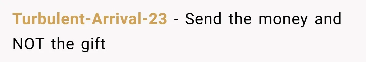 Turbulent-Arrival-23 − Send the money and NOT the gift