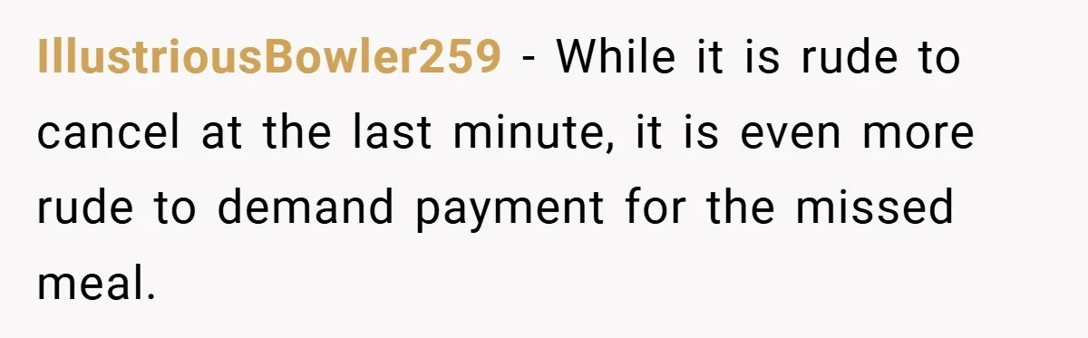 IllustriousBowler259 − While it is rude to cancel at the last minute, it is even more rude to demand payment for the missed meal.