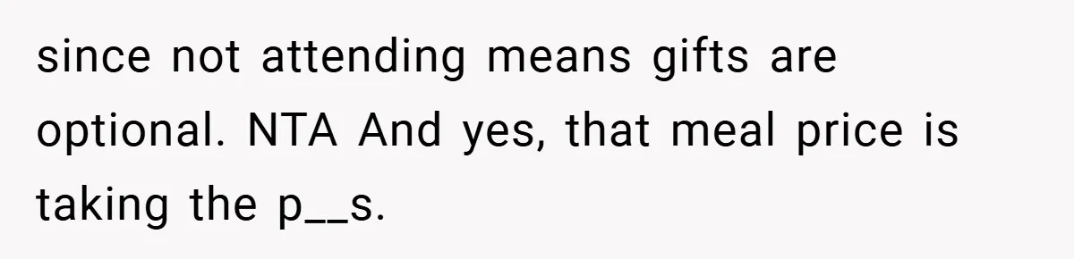 since not attending means gifts are optional. NTA And yes, that meal price is taking the p__s.