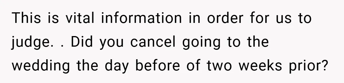 This is vital information in order for us to judge. . Did you cancel going to the wedding the day before of two weeks prior?