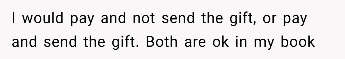 I would pay and not send the gift, or pay and send the gift. Both are ok in my book