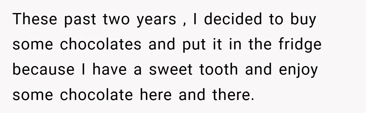 These past two years , I decided to buy some chocolates and put it in the fridge because I have a sweet tooth and enjoy some chocolate here and there.