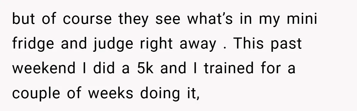 but of course they see what’s in my mini fridge and judge right away . This past weekend I did a 5k and I trained for a couple of weeks...