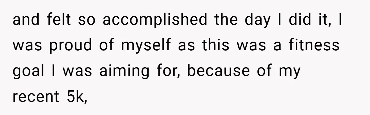 and felt so accomplished the day I did it, I was proud of myself as this was a fitness goal I was aiming for, because of my recent 5k,