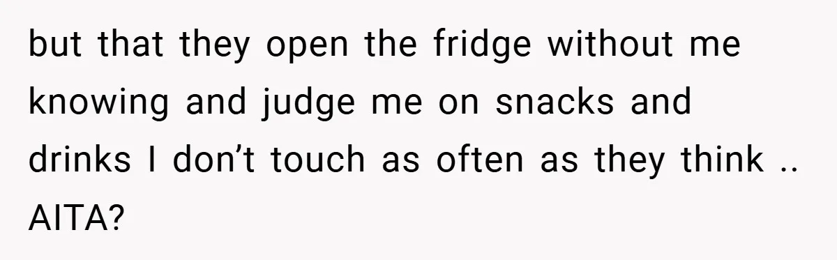 but that they open the fridge without me knowing and judge me on snacks and drinks I don’t touch as often as they think .. AITA?