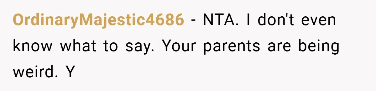 OrdinaryMajestic4686 − NTA. I don't even know what to say. Your parents are being weird. Y