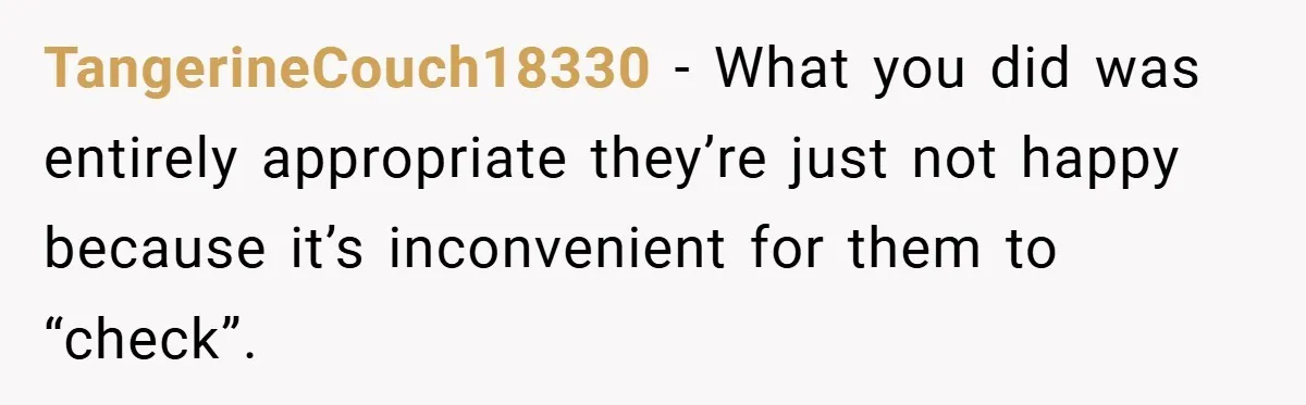 TangerineCouch18330 − What you did was entirely appropriate they’re just not happy because it’s inconvenient for them to “check”.