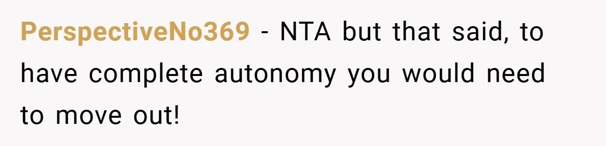 PerspectiveNo369 − NTA but that said, to have complete autonomy you would need to move out!