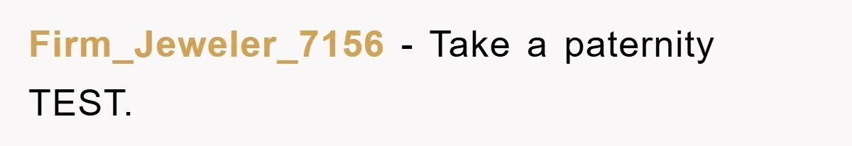 Firm_Jeweler_7156 − Take a paternity TEST.