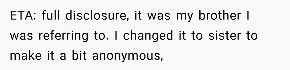 ETA: full disclosure, it was my brother I was referring to. I changed it to sister to make it a bit anonymous,