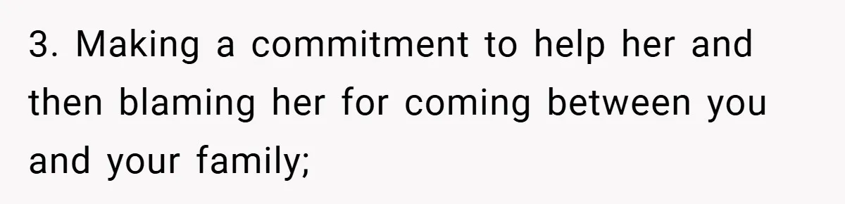 3. Making a commitment to help her and then blaming her for coming between you and your family;