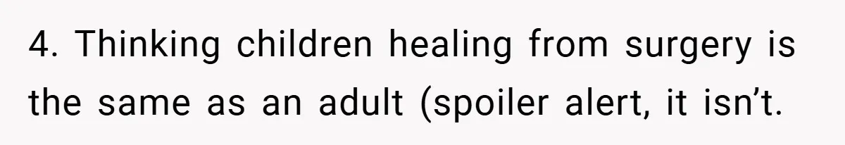 4. Thinking children healing from surgery is the same as an adult (spoiler alert, it isn’t.