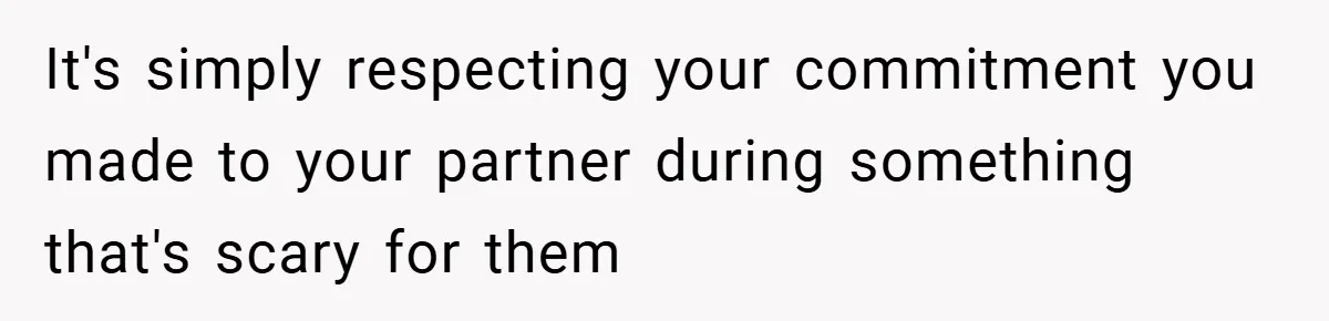 It's simply respecting your commitment you made to your partner during something that's scary for them