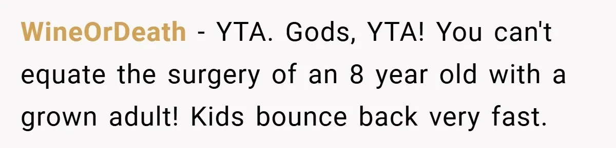 WineOrDeath − YTA. Gods, YTA! You can't equate the surgery of an 8 year old with a grown adult! Kids bounce back very fast.