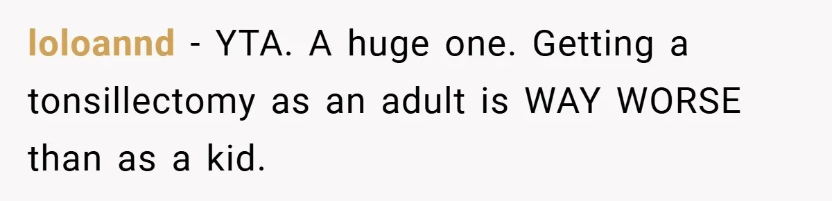 loloannd − YTA. A huge one. Getting a tonsillectomy as an adult is WAY WORSE than as a kid.