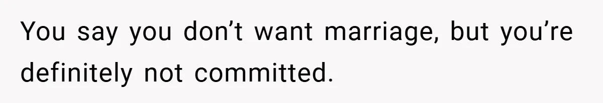 You say you don’t want marriage, but you’re definitely not committed.