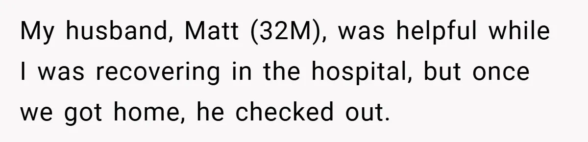 He Laughed While She Cried with Their Newborns - So She Took a Swing at His Golf Clubs My husband, Matt (32M), was helpful while I was recovering in the hospital, but once we got home, he checked out.