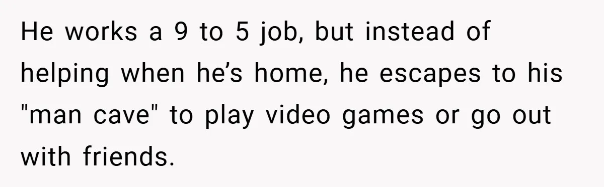 He Laughed While She Cried with Their Newborns - So She Took a Swing at His Golf Clubs He works a 9 to 5 job, but instead of helping when he’s home, he escapes to his "man cave" to play video games or go out with friends.
