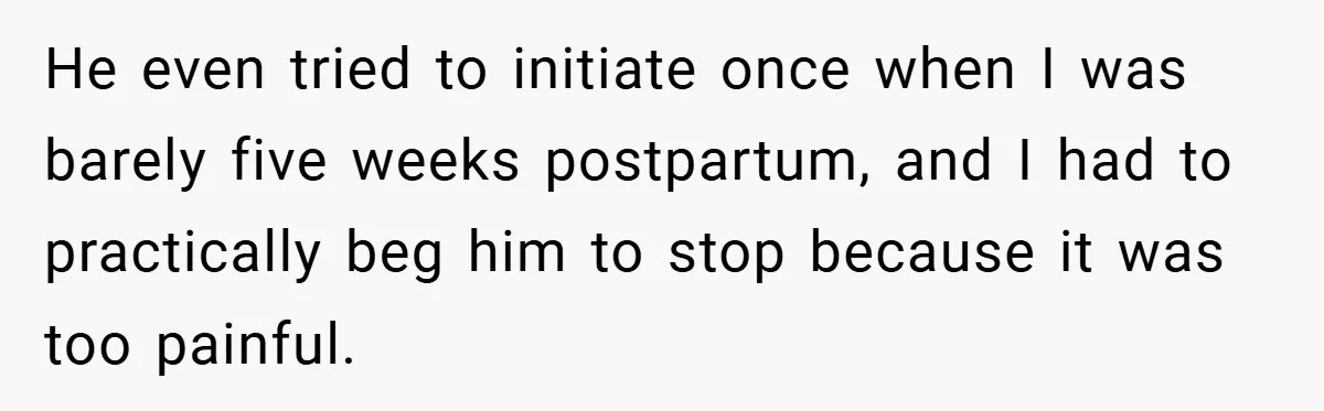 He Laughed While She Cried with Their Newborns - So She Took a Swing at His Golf Clubs He even tried to initiate once when I was barely five weeks postpartum, and I had to practically beg him to stop because it was too painful.