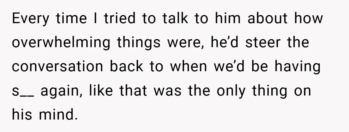 He Laughed While She Cried with Their Newborns - So She Took a Swing at His Golf Clubs Every time I tried to talk to him about how overwhelming things were, he’d steer the conversation back to when we’d be having s__ again, like that was the only...