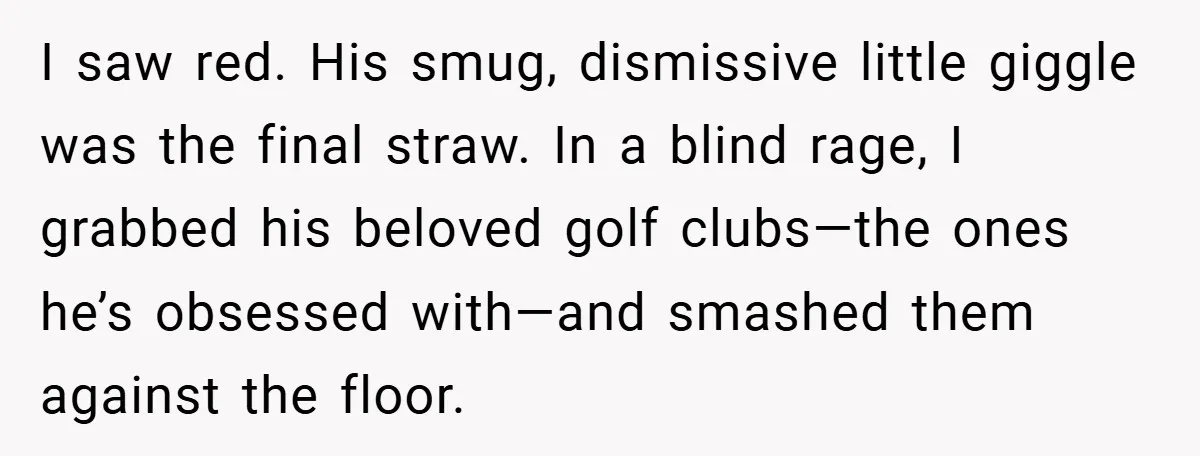 He Laughed While She Cried with Their Newborns - So She Took a Swing at His Golf Clubs I saw red. His smug, dismissive little giggle was the final straw. In a blind rage, I grabbed his beloved golf clubs—the ones he’s obsessed with—and smashed them against the...