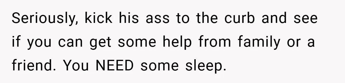 He Laughed While She Cried with Their Newborns - So She Took a Swing at His Golf Clubs Seriously, kick his ass to the curb and see if you can get some help from family or a friend. You NEED some sleep.