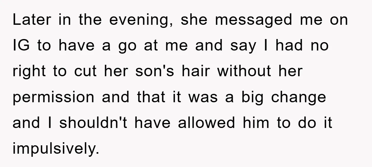 Stepmom Cuts Her Stepson’s Hair At His Request, But His Mother Sees It As An Act Of Defiance Later in the evening, she messaged me on IG to have a go at me and say I had no right to cut her son's hair without her permission and...