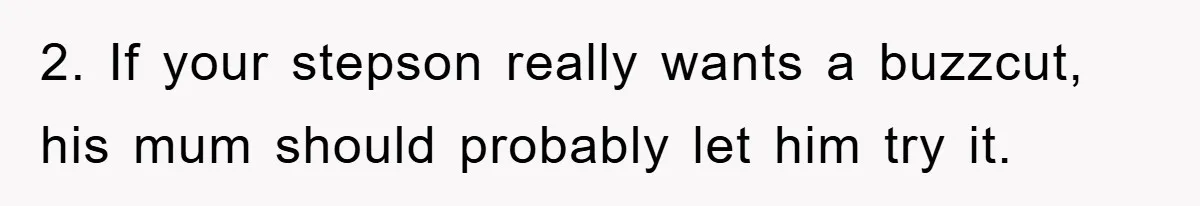 Stepmom Cuts Her Stepson’s Hair At His Request, But His Mother Sees It As An Act Of Defiance 2. If your stepson really wants a buzzcut, his mum should probably let him try it.