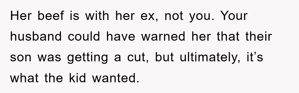 Stepmom Cuts Her Stepson’s Hair At His Request, But His Mother Sees It As An Act Of Defiance Her beef is with her ex, not you. Your husband could have warned her that their son was getting a cut, but ultimately, it’s what the kid wanted.