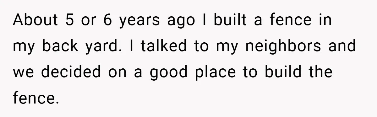 About 5 or 6 years ago I built a fence in my back yard. I talked to my neighbors and we decided on a good place to build the fence.
