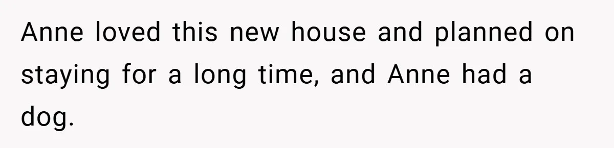 Anne loved this new house and planned on staying for a long time, and Anne had a dog.