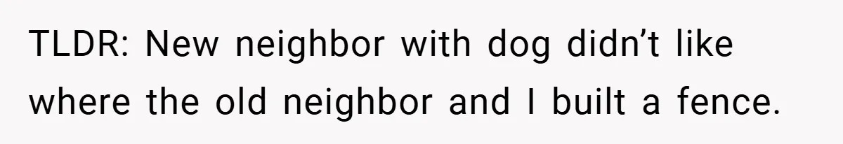 TLDR: New neighbor with dog didn’t like where the old neighbor and I built a fence.