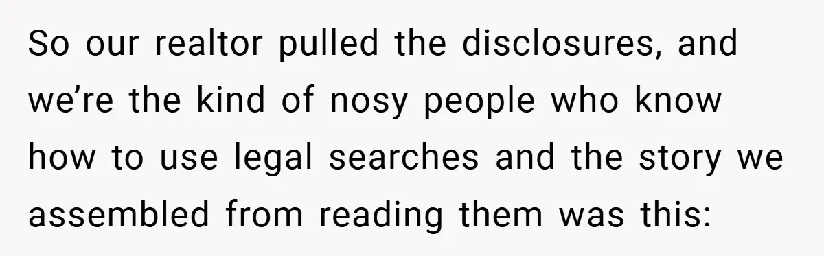So our realtor pulled the disclosures, and we’re the kind of nosy people who know how to use legal searches and the story we assembled from reading them was this: