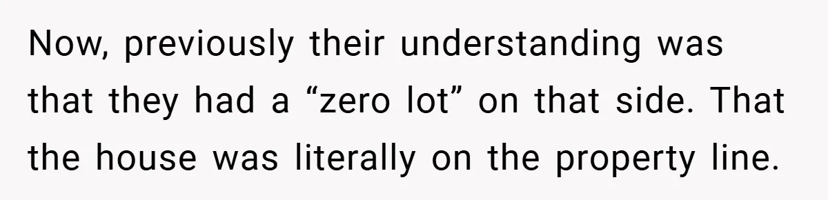 Now, previously their understanding was that they had a “zero lot” on that side. That the house was literally on the property line.