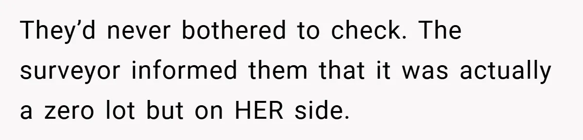 They’d never bothered to check. The surveyor informed them that it was actually a zero lot but on HER side.