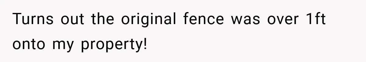 Turns out the original fence was over 1ft onto my property!