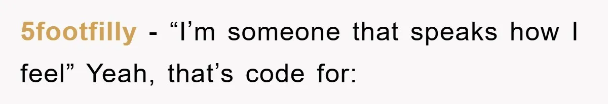5footfilly − “I’m someone that speaks how I feel” Yeah, that’s code for: