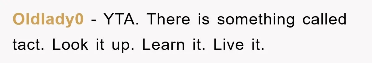 Oldlady0 − YTA. There is something called tact. Look it up. Learn it. Live it.