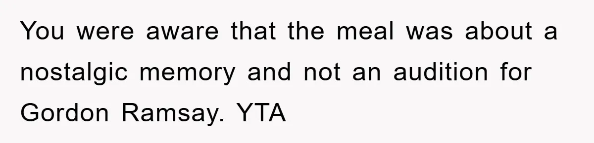 You were aware that the meal was about a nostalgic memory and not an audition for Gordon Ramsay. YTA