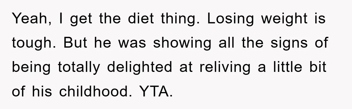 Yeah, I get the diet thing. Losing weight is tough. But he was showing all the signs of being totally delighted at reliving a little bit of his childhood. YTA.