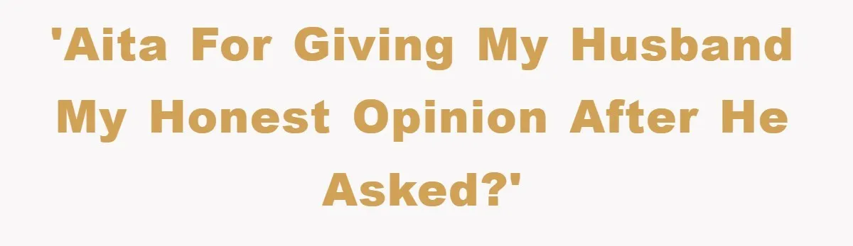 'AITA for giving my husband my honest opinion after he asked?'