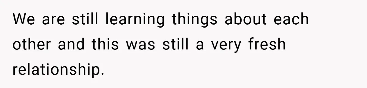 We are still learning things about each other and this was still a very fresh relationship.