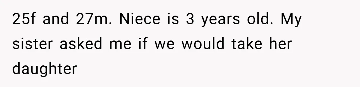 25f and 27m. Niece is 3 years old. My sister asked me if we would take her daughter
